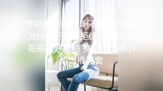 萝莉大奶美眉 啊不要 你好骚 为什么开始要拒绝 太吓人了哥哥操好爽鸭 身材娇小被小哥强推无套