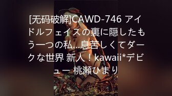 [无码破解]CAWD-746 アイドルフェイスの裏に隠したもう一つの私…息苦しくてダークな世界 新人！kawaii*デビュー 桃瀬ひまり