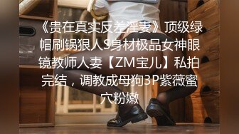 《贵在真实反差淫妻》顶级绿帽刷锅狠人S身材极品女神眼镜教师人妻【ZM宝儿】私拍完结，调教成母狗3P紫薇蜜穴粉嫩