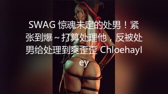 SWAG 惊魂未定的处男！紧张到爆～打算处理他，反被处男给处理到爽歪歪 Chloehayley