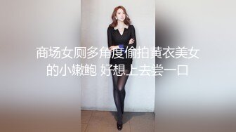 商场女厕多角度偷拍黄衣美女的小嫩鲍 好想上去尝一口