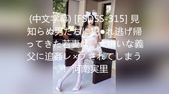 (中文字幕) [FSDSS-315] 見知らぬ男たちに犯●れ逃げ帰ってきた若妻は、大嫌いな義父に追姦レ×プされてしまう！ 河南実里