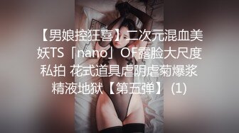 【男娘控狂喜】二次元混血美妖TS「nano」OF露脸大尺度私拍 花式道具虐阴虐菊爆浆精液地狱【第五弹】 (1)