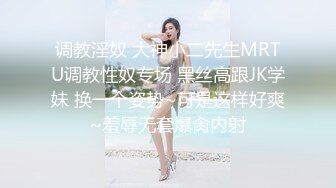 调教淫奴 大神小二先生MRTU调教性奴专场 黑丝高跟JK学妹 换一个姿势~可是这样好爽~羞辱无套爆肏内射