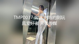 TMP0037 宛冰 约炮约到玩具爱好者 天美传媒