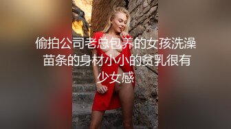 偷拍公司老总包养的女孩洗澡 苗条的身材小小的贫乳很有少女感