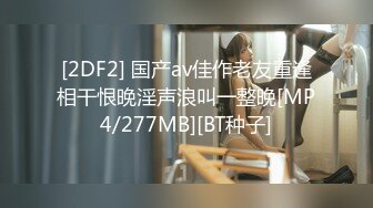 [2DF2] 国产av佳作老友重逢相干恨晚淫声浪叫一整晚[MP4/277MB][BT种子]