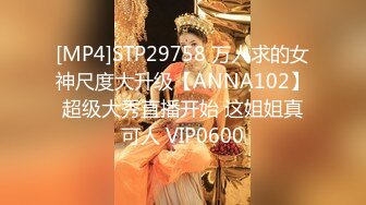 [MP4]STP29758 万人求的女神尺度大升级【ANNA102】超级大秀直播开始 这姐姐真可人 VIP0600