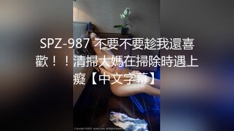 【新片速遞】 ❤️杭州Ts洛小熙❤️ -，清秀变装小姐姐，很漂亮的仙女棒、啪啪、自慰、69舌吻，6V无水印！[460M/MP4/58:34]