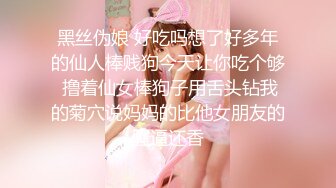 黑丝伪娘 好吃吗想了好多年的仙人棒贱狗今天让你吃个够 撸着仙女棒狗子用舌头钻我的菊穴说妈妈的比他女朋友的骚逼还香