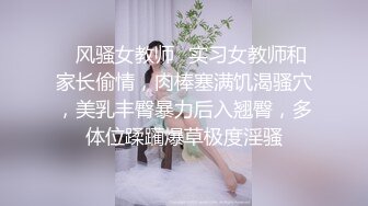 ✿风骚女教师✿实习女教师和家长偷情，肉棒塞满饥渴骚穴，美乳丰臀暴力后入翘臀，多体位蹂躏爆草极度淫骚