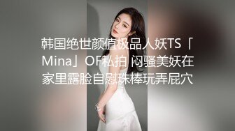 韩国绝世颜值极品人妖TS「Mina」OF私拍 闷骚美妖在家里露脸自慰珠棒玩弄屁穴