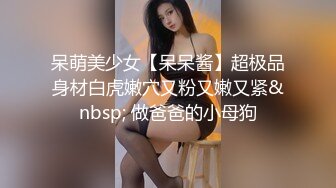 呆萌美少女【呆呆酱】超极品身材白虎嫩穴又粉又嫩又紧&nbsp; 做爸爸的小母狗