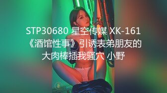 STP30680 星空传媒 XK-161《酒馆性事》引诱表弟朋友的大肉棒插我骚穴 小野