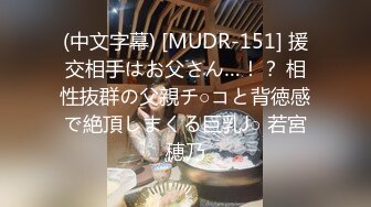 (中文字幕) [MUDR-151] 援交相手はお父さん…！？ 相性抜群の父親チ○コと背徳感で絶頂しまくる巨乳J○ 若宮穂乃