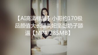 【AI高清修复】小哥约170极品颜值大长腿美妞坚挺奶子舔逼【MP4/285MB】