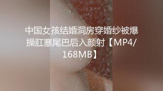 中国女孩结婚洞房穿婚纱被爆操肛塞尾巴后入颜射【MP4/168MB】