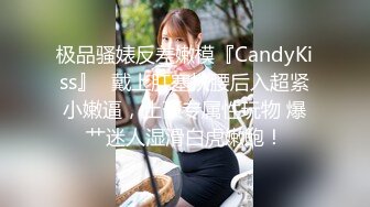 极品骚婊反差嫩模『CandyKiss』✿戴上肛塞扶腰后入超紧小嫩逼，土豪专属性玩物 爆艹迷人湿滑白虎嫩鲍！