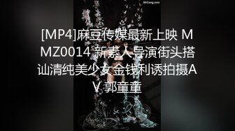 [MP4]麻豆传媒最新上映 MMZ0014 新素人导演街头搭讪清纯美少女金钱利诱拍摄AV 郭童童