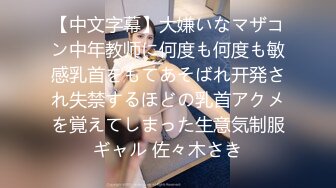 【中文字幕】大嫌いなマザコン中年教师に何度も何度も敏感乳首をもてあそばれ开発され失禁するほどの乳首アクメを覚えてしまった生意気制服ギャル 佐々木さき