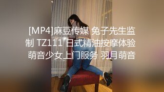 [MP4]麻豆传媒 兔子先生监制 TZ111 日式精油按摩体验 萌音少女上门服务 羽月萌音