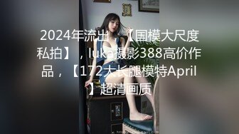 2024年流出，【国模大尺度私拍】，luka摄影388高价作品，【172大长腿模特April】超清画质