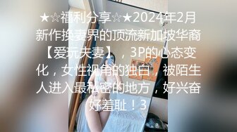 ★☆福利分享☆★2024年2月新作换妻界的顶流新加坡华裔【爱玩夫妻】，3P的心态变化，女性视角的独白，被陌生人进入最私密的地方，好兴奋好羞耻！3