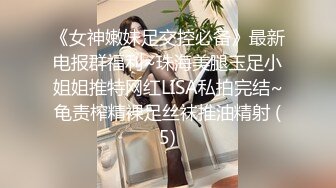 《女神嫩妹足交控必备》最新电报群福利~珠海美腿玉足小姐姐推特网红LISA私拍完结~龟责榨精裸足丝袜推油精射 (5)