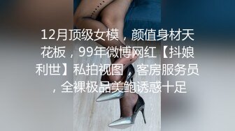 12月顶级女模，颜值身材天花板，99年微博网红【抖娘利世】私拍视图，客房服务员，全裸极品美鲍诱惑十足