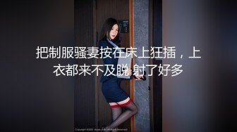 把制服骚妻按在床上狂插，上衣都来不及脱 射了好多