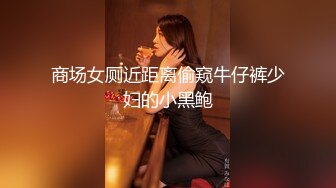 商场女厕近距离偷窥牛仔裤少妇的小黑鲍