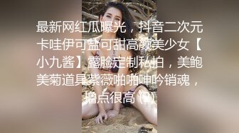 最新网红瓜曝光，抖音二次元卡哇伊可盐可甜高颜美少女【小九酱】露脸定制私拍，美鲍美菊道具紫薇啪啪呻吟销魂，撸点很高 (2)