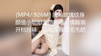 [MP4/ 926M] 胸前玫瑰纹身颜值小姐姐激情啪啪，情趣装开档丝袜，特写深喉交无毛肥穴