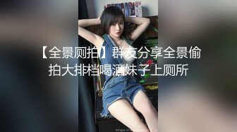 【全景厕拍】群友分享全景偷拍大排档喝酒妹子上厕所