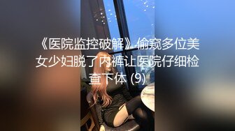 《医院监控破解》偷窥多位美女少妇脱了内裤让医院仔细检查下体 (9)