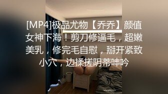 [MP4]极品尤物【乔乔】颜值女神下海！剪刀修逼毛，超嫩美乳，修完毛自慰，掰开紧致小穴，边揉搓阴蒂呻吟