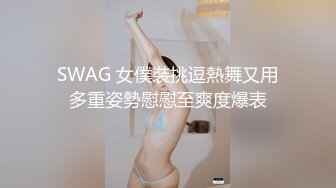 SWAG 女僕裝挑逗熱舞又用多重姿勢慰慰至爽度爆表