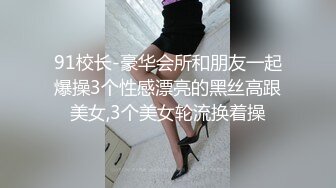 91校长-豪华会所和朋友一起爆操3个性感漂亮的黑丝高跟美女,3个美女轮流换着操