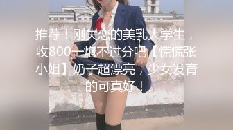 推荐！刚失恋的美乳大学生，收800一炮不过分吧【慌慌张小姐】奶子超漂亮，少女发育的可真好！