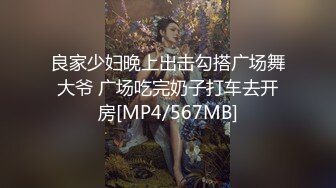 良家少妇晚上出击勾搭广场舞大爷 广场吃完奶子打车去开房[MP4/567MB]