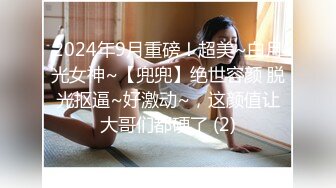 2024年9月重磅！超美~白月光女神~【兜兜】绝世容颜 脱光抠逼~好激动~，这颜值让大哥们都硬了 (2)