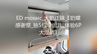 ED mosaic_大奶正妹_E奶蝶感谢祭_抽5位幸运儿_体验6P大混战1