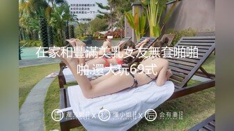 在家和豐滿美乳女友無套啪啪啪.還大玩69式