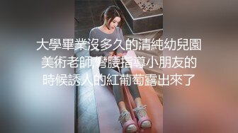 大學畢業沒多久的清純幼兒園美術老師,彎腰指導小朋友的時候誘人的紅葡萄露出來了