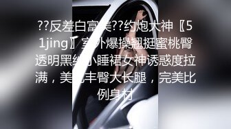 ??反差白富美??约炮大神〖51jing〗室外爆操翘挺蜜桃臀透明黑纱小睡裙女神诱惑度拉满，美乳丰臀大长腿，完美比例身材