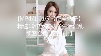 [MP4/1.01G]【反差婊子】精选10位反差婊子生活淫乱视图合集【五十七】