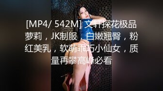 [MP4/ 542M] 文轩探花极品萝莉，JK制服，白嫩翘臀，粉红美乳，软萌乖巧小仙女，质量再攀高峰必看