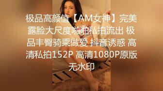 极品高颜值【AM女神】完美露脸大尺度啪啪私拍流出 极品丰臀骑乘做爱 抖音诱惑 高清私拍152P 高清1080P原版无水印