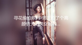 寻花偷拍系列-男主约了个高颜值大奶美女啪啪…