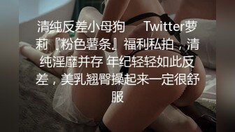 清纯反差小母狗❤️Twitter萝莉『粉色薯条』福利私拍，清纯淫靡并存 年纪轻轻如此反差，美乳翘臀操起来一定很舒服